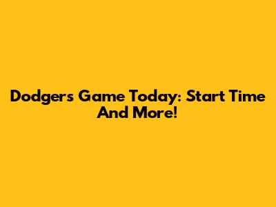 Dodgers Game Today: Start Time And More!