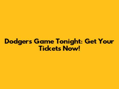 Dodgers Game Tonight: Get Your Tickets Now!