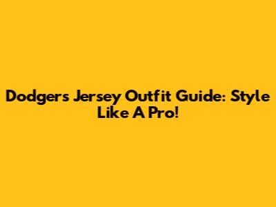 Dodgers Jersey Outfit Guide: Style Like A Pro!