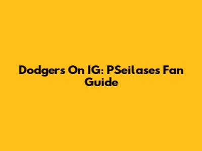 Dodgers On IG: PSeilase's Fan Guide