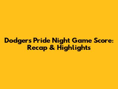 Dodgers Pride Night Game Score: Recap & Highlights