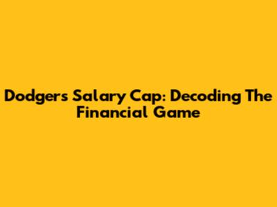 Dodgers Salary Cap: Decoding The Financial Game