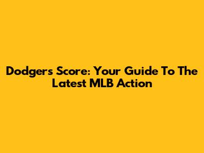 Dodgers Score: Your Guide To The Latest MLB Action