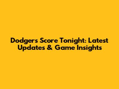 Dodgers Score Tonight: Latest Updates & Game Insights