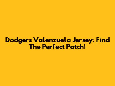 Dodgers Valenzuela Jersey: Find The Perfect Patch!