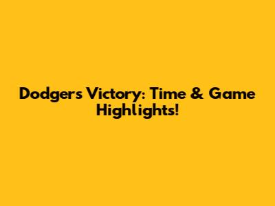 Dodgers Victory: Time & Game Highlights!