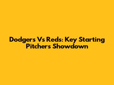 Dodgers Vs Reds: Key Starting Pitchers Showdown