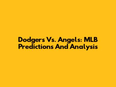 Dodgers Vs. Angels: MLB Predictions And Analysis