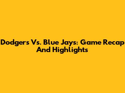Dodgers Vs. Blue Jays: Game Recap And Highlights