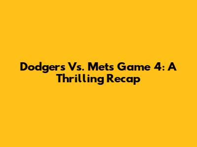 Dodgers Vs. Mets Game 4: A Thrilling Recap