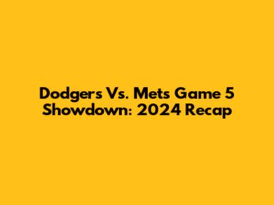 Dodgers Vs. Mets Game 5 Showdown: 2024 Recap