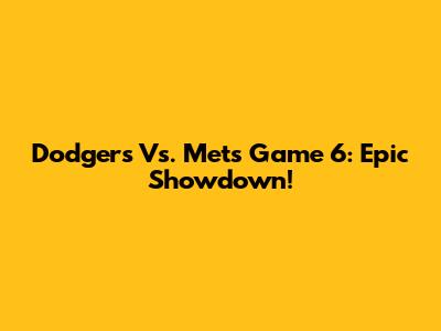 Dodgers Vs. Mets Game 6: Epic Showdown!