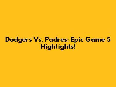 Dodgers Vs. Padres: Epic Game 5 Highlights!