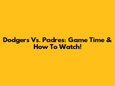 Dodgers Vs. Padres: Game Time & How To Watch!