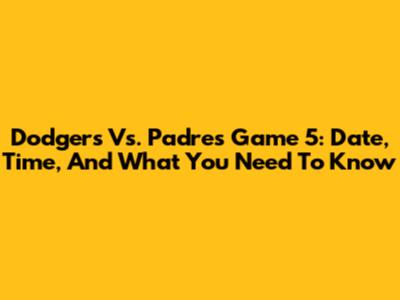 Dodgers Vs. Padres Game 5: Date, Time, And What You Need To Know