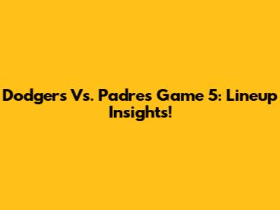 Dodgers Vs. Padres Game 5: Lineup Insights!