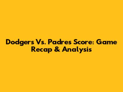 Dodgers Vs. Padres Score: Game Recap & Analysis