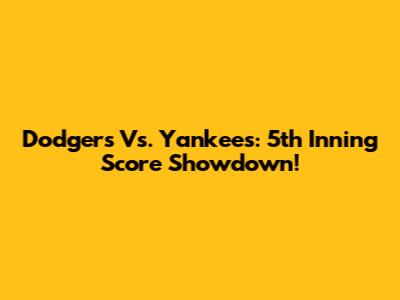 Dodgers Vs. Yankees: 5th Inning Score Showdown!