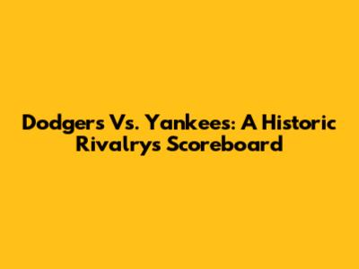 Dodgers Vs. Yankees: A Historic Rivalry's Scoreboard