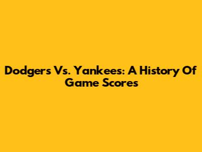 Dodgers Vs. Yankees: A History Of Game Scores