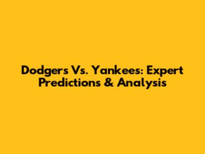 Dodgers Vs. Yankees: Expert Predictions & Analysis