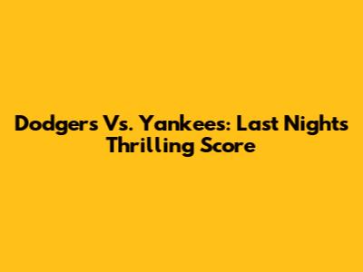 Dodgers Vs. Yankees: Last Night's Thrilling Score