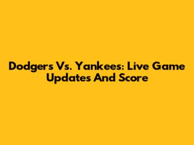 Dodgers Vs. Yankees: Live Game Updates And Score