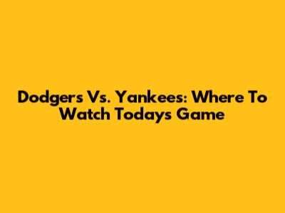 Dodgers Vs. Yankees: Where To Watch Today's Game