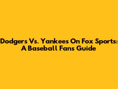 Dodgers Vs. Yankees On Fox Sports: A Baseball Fan's Guide