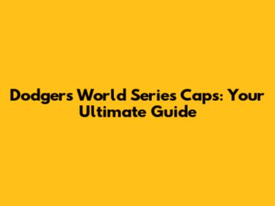 Dodgers World Series Caps: Your Ultimate Guide