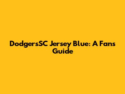 DodgersSC Jersey Blue: A Fan's Guide