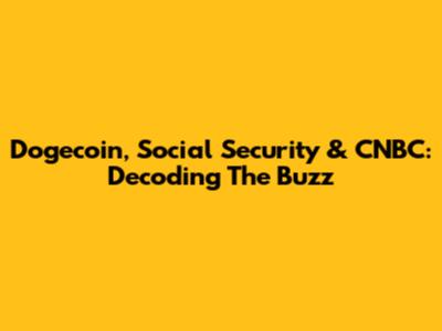 Dogecoin, Social Security & CNBC: Decoding The Buzz