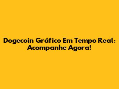 Dogecoin Gráfico Em Tempo Real: Acompanhe Agora!