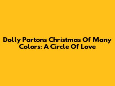 Dolly Parton's Christmas Of Many Colors: A Circle Of Love