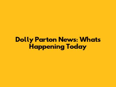 Dolly Parton News: What's Happening Today