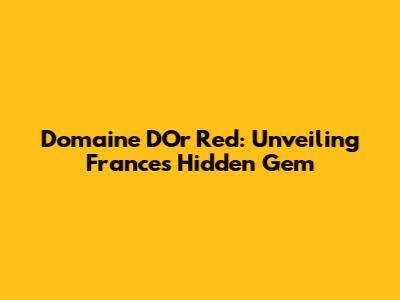 Domaine D'Or Red: Unveiling France's Hidden Gem