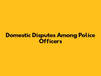 Domestic Disputes Among Police Officers