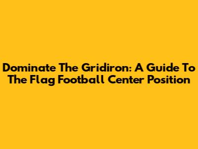 Dominate The Gridiron: A Guide To The Flag Football Center Position