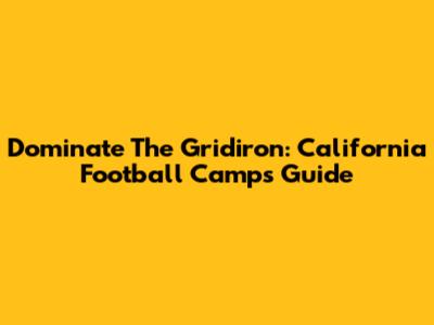 Dominate The Gridiron: California Football Camps Guide