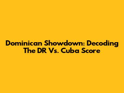 Dominican Showdown: Decoding The DR Vs. Cuba Score