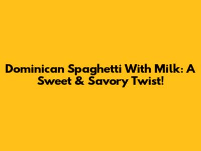 Dominican Spaghetti With Milk: A Sweet & Savory Twist!