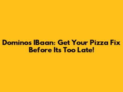 Domino's IBaan: Get Your Pizza Fix Before It's Too Late!