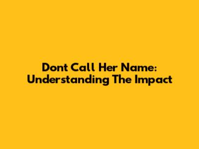 Don't Call Her Name: Understanding The Impact