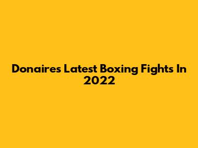 Donaire's Latest Boxing Fights In 2022