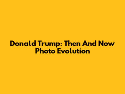 Donald Trump: Then And Now Photo Evolution