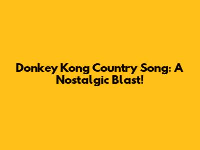 Donkey Kong Country Song: A Nostalgic Blast!