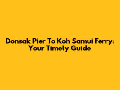 Donsak Pier To Koh Samui Ferry: Your Timely Guide