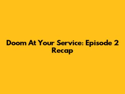 Doom At Your Service: Episode 2 Recap