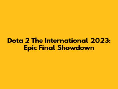 Dota 2 The International 2023: Epic Final Showdown