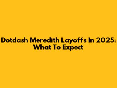 Dotdash Meredith Layoffs In 2025: What To Expect